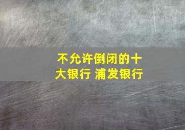 不允许倒闭的十大银行 浦发银行